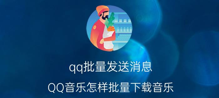 qq批量发送消息 QQ音乐怎样批量下载音乐？